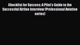 [Read Book] Checklist for Success: A Pilot's Guide to the Successful Airline Interview (Professional