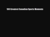 Read 100 Greatest Canadian Sports Moments Ebook Free