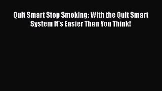 [Read Book] Quit Smart Stop Smoking: With the Quit Smart System It's Easier Than You Think!