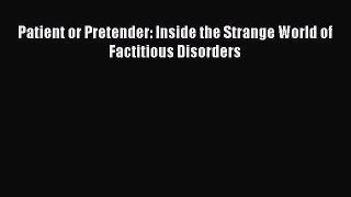 Read Patient or Pretender: Inside the Strange World of Factitious Disorders Ebook Free