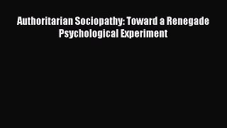 Read Authoritarian Sociopathy: Toward a Renegade Psychological Experiment Ebook Free