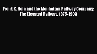 [Read Book] Frank K. Hain and the Manhattan Railway Company: The Elevated Railway 1875-1903