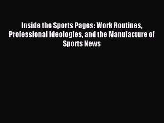 Download Inside the Sports Pages: Work Routines Professional Ideologies and the Manufacture