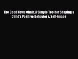 Download The Good News Chair: A Simple Tool for Shaping a Child's Positive Behavior & Self-Image