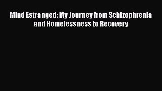 Read Mind Estranged: My Journey from Schizophrenia and Homelessness to Recovery Ebook Free
