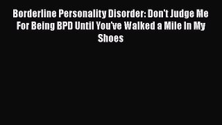 Read Borderline Personality Disorder: Don't Judge Me For Being BPD Until You've Walked a Mile