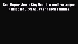 Read Beat Depression to Stay Healthier and Live Longer: A Guide for Older Adults and Their