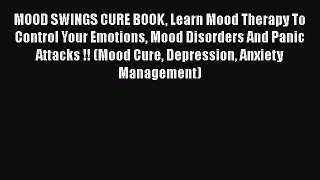 Read MOOD SWINGS CURE BOOK Learn Mood Therapy To Control Your Emotions Mood Disorders And Panic