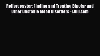 Read Rollercoaster: Finding and Treating Bipolar and Other Unstable Mood Disorders - Lulu.com
