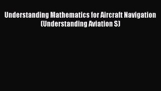 [Read Book] Understanding Mathematics for Aircraft Navigation (Understanding Aviation S)  EBook