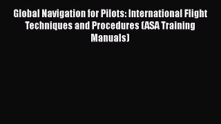 [Read Book] Global Navigation for Pilots: International Flight Techniques and Procedures (ASA
