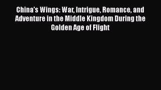 [Read Book] China's Wings: War Intrigue Romance and Adventure in the Middle Kingdom During