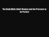 [Read Book] The Body Myth: Adult Women and the Pressure to be Perfect  EBook