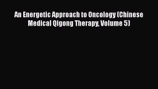 [Read Book] An Energetic Approach to Oncology (Chinese Medical Qigong Therapy Volume 5) Free