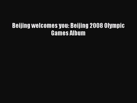 Read Beijing welcomes you: Beijing 2008 Olympic Games Album Ebook Free