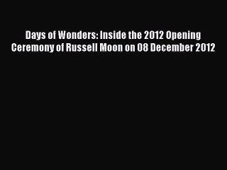 Read Days of Wonders: Inside the 2012 Opening Ceremony of Russell Moon on 08 December 2012