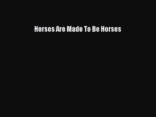 Download Horses Are Made To Be Horses PDF Online