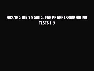 Read BHS TRAINING MANUAL FOR PROGRESSIVE RIDING TESTS 1-6 PDF Online