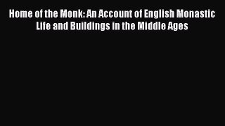 Ebook Home of the Monk: An Account of English Monastic Life and Buildings in the Middle Ages