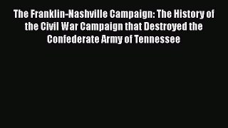 Read The Franklin-Nashville Campaign: The History of the Civil War Campaign that Destroyed