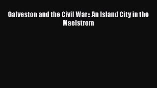 Read Galveston and the Civil War:: An Island City in the Maelstrom Ebook Free