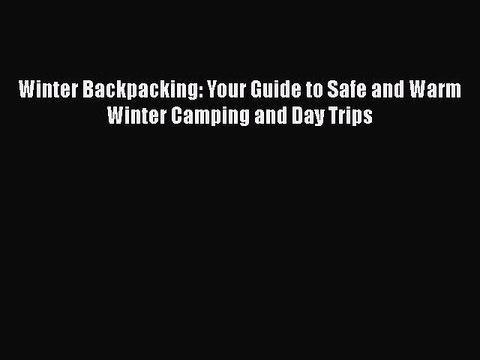 PDF Winter Backpacking: Your Guide to Safe and Warm Winter Camping and Day Trips EBook