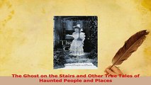 Download  The Ghost on the Stairs and Other True Tales of Haunted People and Places  Read Online