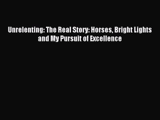 Download Unrelenting: The Real Story: Horses Bright Lights and My Pursuit of Excellence PDF