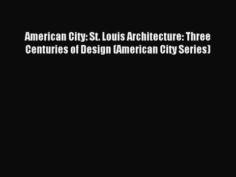 [Read PDF] American City: St. Louis Architecture: Three Centuries of Design (American City