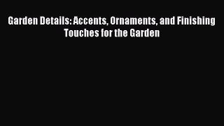 [Read PDF] Garden Details: Accents Ornaments and Finishing Touches for the Garden Download