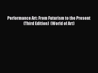 Read Performance Art: From Futurism to the Present (Third Edition)  (World of Art) PDF Online