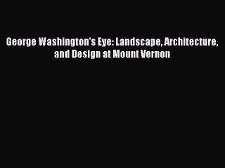 [Read PDF] George Washington's Eye: Landscape Architecture and Design at Mount Vernon Download