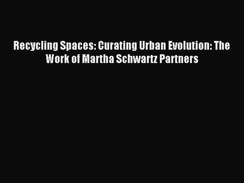 [Read PDF] Recycling Spaces: Curating Urban Evolution: The Work of Martha Schwartz Partners