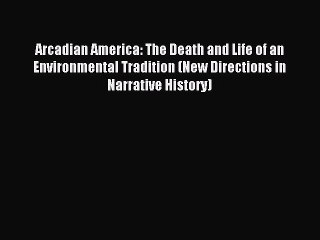 [Read PDF] Arcadian America: The Death and Life of an Environmental Tradition (New Directions