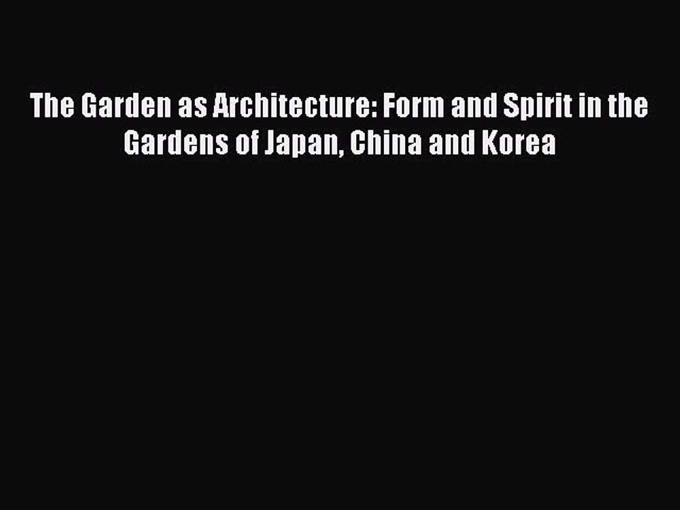 [Read PDF] The Garden as Architecture: Form and Spirit in the Gardens of Japan China and Korea