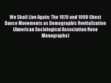 Ebook We Shall Live Again: The 1870 and 1890 Ghost Dance Movements as Demographic Revitalization