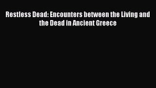 Ebook Restless Dead: Encounters between the Living and the Dead in Ancient Greece Read Full