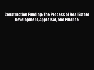 [Read PDF] Construction Funding: The Process of Real Estate Development Appraisal and Finance