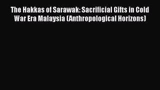 [Read book] The Hakkas of Sarawak: Sacrificial Gifts in Cold War Era Malaysia (Anthropological