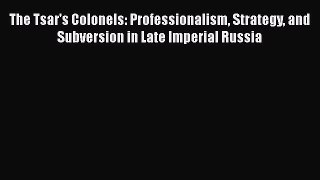 [Read book] The Tsar's Colonels: Professionalism Strategy and Subversion in Late Imperial Russia