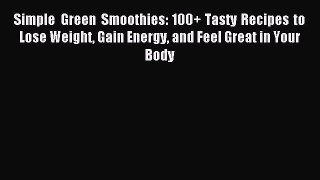 Read Simple Green Smoothies: 100+ Tasty Recipes to Lose Weight Gain Energy and Feel Great in