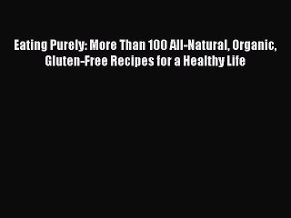 Read Eating Purely: More Than 100 All-Natural Organic Gluten-Free Recipes for a Healthy Life