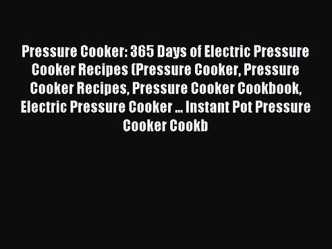 Read Pressure Cooker: 365 Days of Electric Pressure Cooker Recipes (Pressure Cooker Pressure