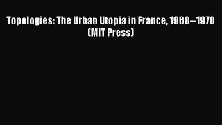 [Read PDF] Topologies: The Urban Utopia in France 1960--1970 (MIT Press) Ebook Free