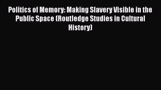 [Read book] Politics of Memory: Making Slavery Visible in the Public Space (Routledge Studies