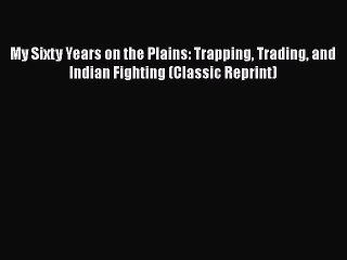 Ebook My Sixty Years on the Plains: Trapping Trading and Indian Fighting (Classic Reprint)