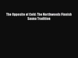 Book The Opposite of Cold: The Northwoods Finnish Sauna Tradition Read Full Ebook