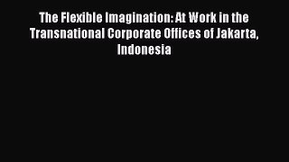 Book The Flexible Imagination: At Work in the Transnational Corporate Offices of Jakarta Indonesia