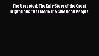 Ebook The Uprooted: The Epic Story of the Great Migrations That Made the American People Read