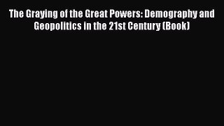 Book The Graying of the Great Powers: Demography and Geopolitics in the 21st Century (Book)